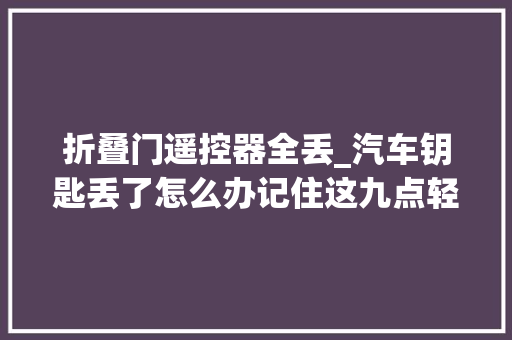 折叠门遥控器全丢_汽车钥匙丢了怎么办记住这九点轻松搞定