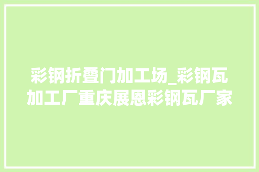 彩钢折叠门加工场_彩钢瓦加工厂重庆展恩彩钢瓦厂家