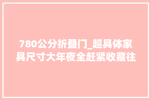 780公分折叠门_超具体家具尺寸大年夜全赶紧收藏往后用得着