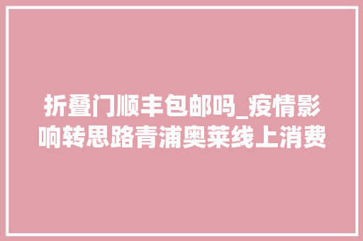 折叠门顺丰包邮吗_疫情影响转思路青浦奥莱线上消费火