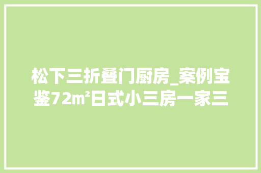 松下三折叠门厨房_案例宝鉴72㎡日式小三房一家三口乐洋洋