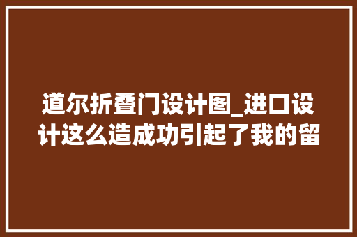 道尔折叠门设计图_进口设计这么造成功引起了我的留心
