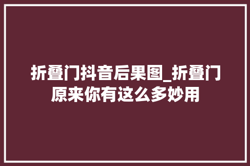 折叠门抖音后果图_折叠门原来你有这么多妙用