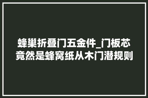 蜂巢折叠门五金件_门板芯竟然是蜂窝纸从木门潜规则教你若何精确选购