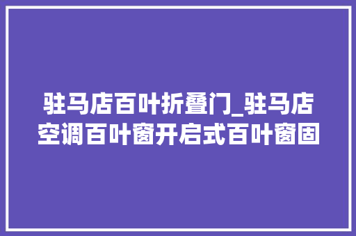 驻马店百叶折叠门_驻马店空调百叶窗开启式百叶窗固定式百叶窗来源工厂做工细致