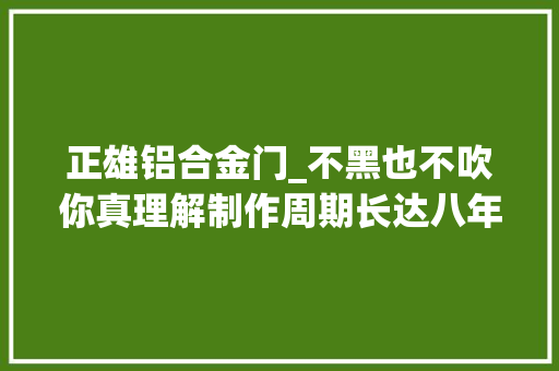 正雄铝合金门_不黑也不吹你真理解制作周期长达八年的日本和弓吗