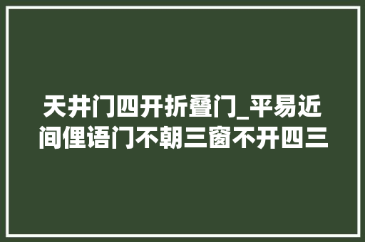 天井门四开折叠门_平易近间俚语门不朝三窗不开四三和四分别指什么