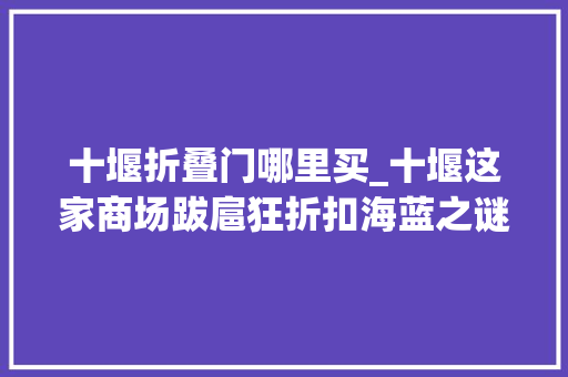 十堰折叠门哪里买_十堰这家商场跋扈狂折扣海蓝之谜迪奥兰蔻45折起快抢 滑动门