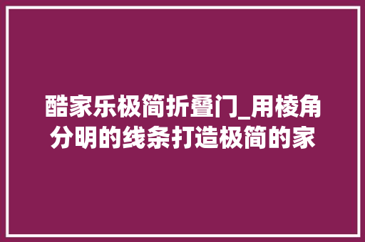 酷家乐极简折叠门_用棱角分明的线条打造极简的家