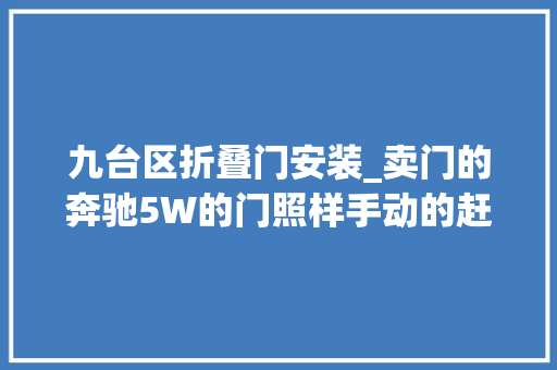 九台区折叠门安装_卖门的奔驰5W的门照样手动的赶紧拿去改装一下吧