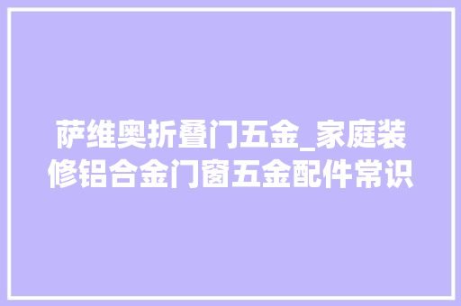 萨维奥折叠门五金_家庭装修铝合金门窗五金配件常识详解