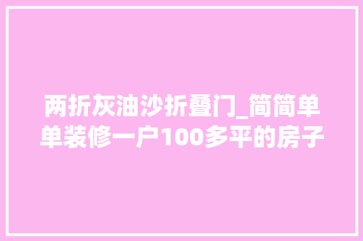 两折灰油沙折叠门_简简单单装修一户100多平的房子需要若干费用家的样子