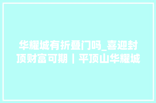华耀城有折叠门吗_喜迎封顶财富可期｜平顶山华耀城最新工程播报