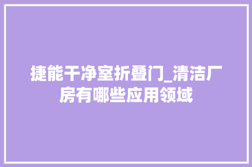 捷能干净室折叠门_清洁厂房有哪些应用领域