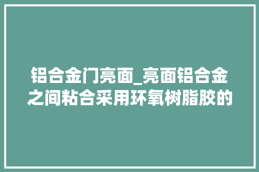 铝合金门亮面_亮面铝合金之间粘合采用环氧树脂胶的效果