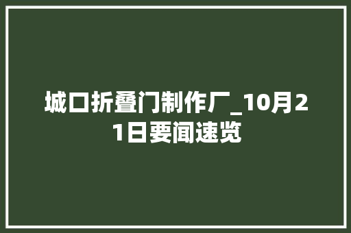 城口折叠门制作厂_10月21日要闻速览