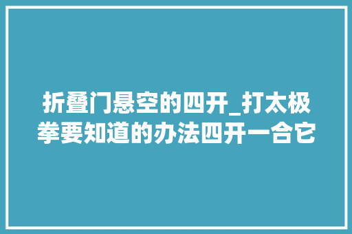 折叠门悬空的四开_打太极拳要知道的办法四开一合它会对你有所资助