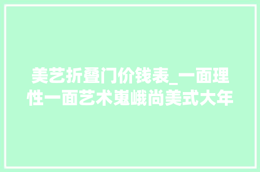 美艺折叠门价钱表_一面理性一面艺术嵬峨尚美式大年夜家新鲜出炉