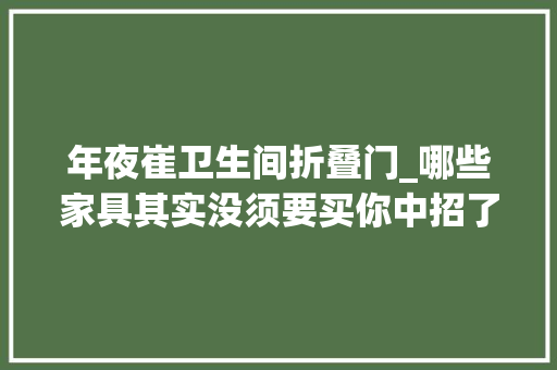 年夜崔卫生间折叠门_哪些家具其实没须要买你中招了吗