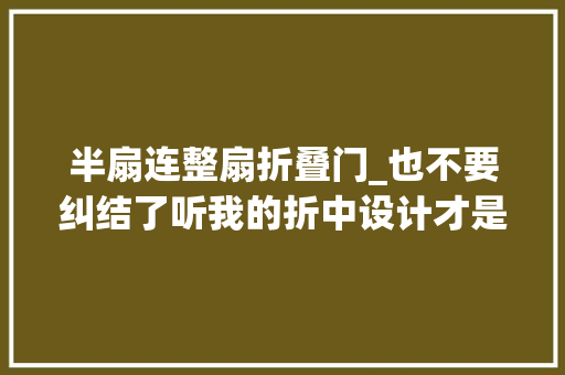 半扇连整扇折叠门_也不要纠结了听我的折中设计才是适合我们国内家庭的选择