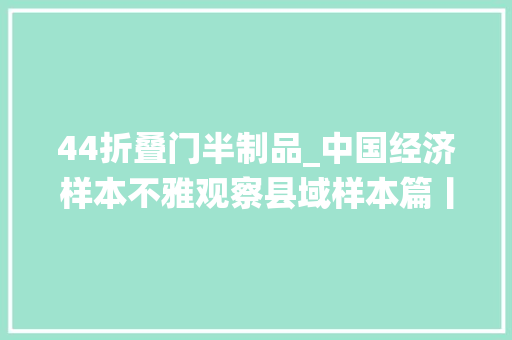 44折叠门半制品_中国经济样本不雅观察县域样本篇丨传统家当OUT了看看聚集50多家上市公司的福建晋江