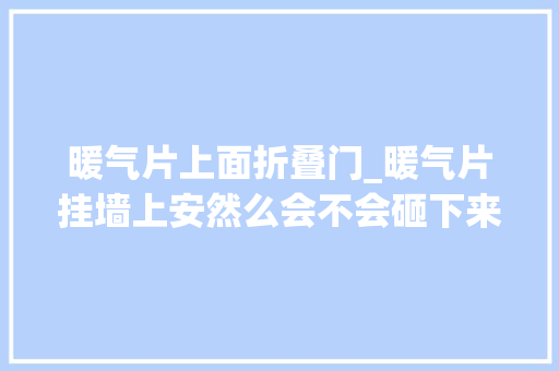 暖气片上面折叠门_暖气片挂墙上安然么会不会砸下来