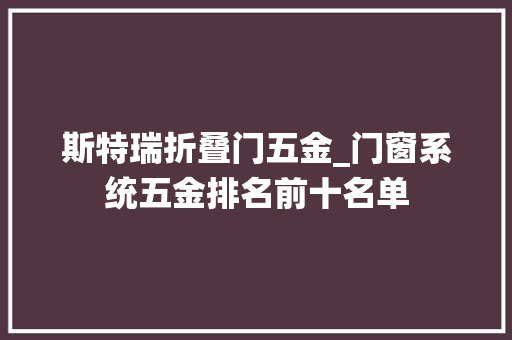 斯特瑞折叠门五金_门窗系统五金排名前十名单 复合门