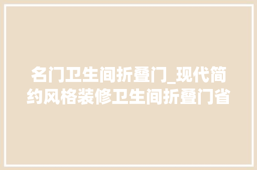 名门卫生间折叠门_现代简约风格装修卫生间折叠门省出一部分空间合理又舒适
