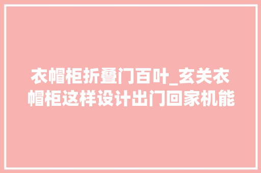 衣帽柜折叠门百叶_玄关衣帽柜这样设计出门回家机能充足又顺手