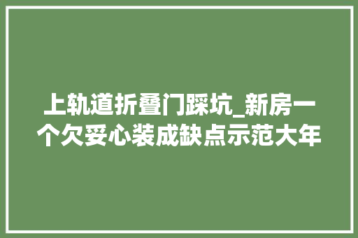 上轨道折叠门踩坑_新房一个欠妥心装成缺点示范大年夜家看完后别再踩这些坑了
