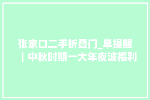张家口二手折叠门_早提醒｜中秋时期一大年夜波福利袭来你准备好了吗