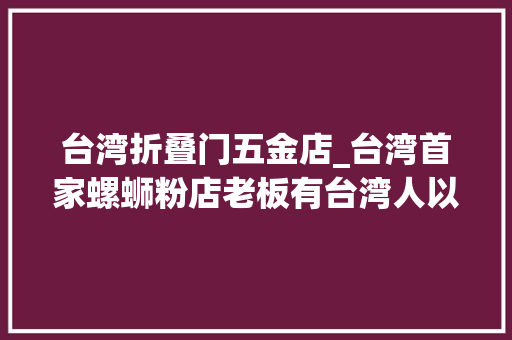 台湾折叠门五金店_台湾首家螺蛳粉店老板有台湾人以为是五金店跟同伙聚在店里过年像回到柳州