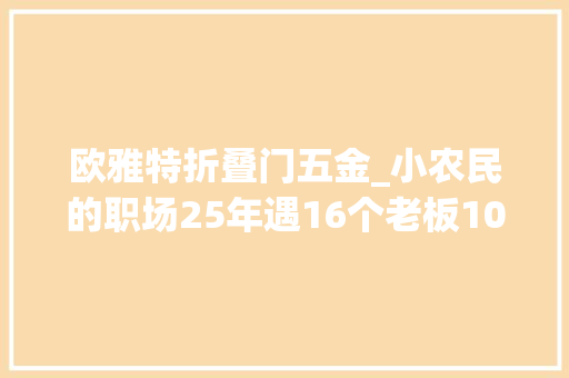 欧雅特折叠门五金_小农民的职场25年遇16个老板10段爱情4把劫持的刀和2万月薪