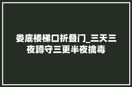 娄底楼梯口折叠门_三天三夜蹲守三更半夜擒毒