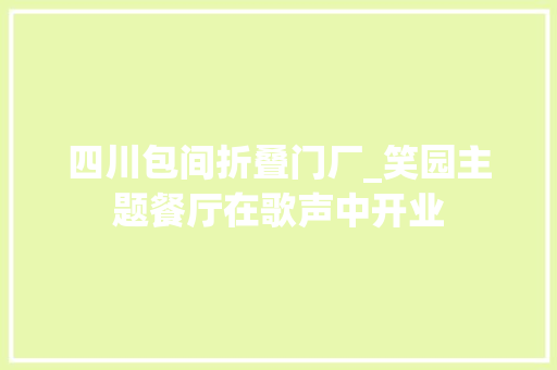 四川包间折叠门厂_笑园主题餐厅在歌声中开业