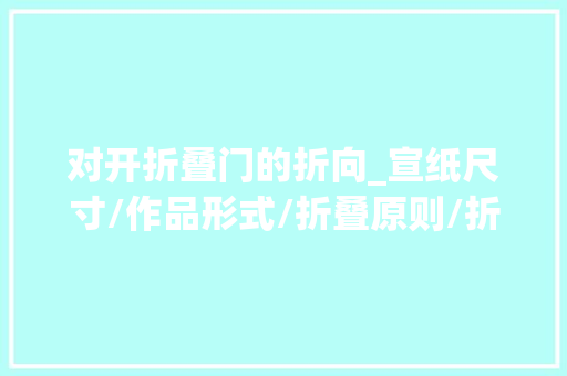 对开折叠门的折向_宣纸尺寸/作品形式/折叠原则/折叠方法技巧 复合门