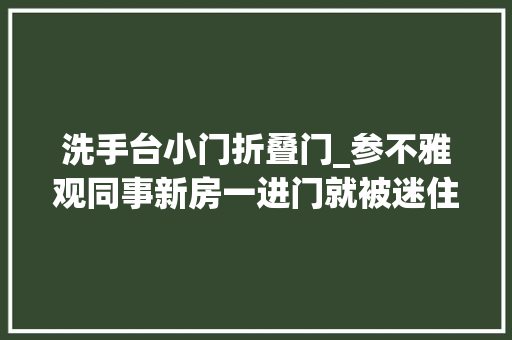 洗手台小门折叠门_参不雅观同事新房一进门就被迷住洗手台放卫生间外真实用晒晒