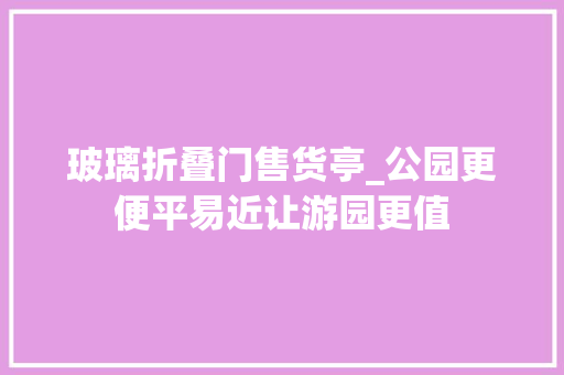 玻璃折叠门售货亭_公园更便平易近让游园更值