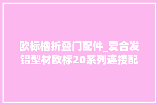 欧标槽折叠门配件_爱合发铝型材欧标20系列连接配件浇铸角槽连接件介绍 折叠门