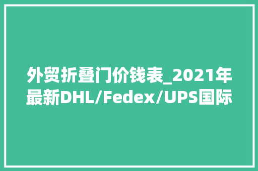 外贸折叠门价钱表_2021年最新DHL/Fedex/UPS国际快递价格表