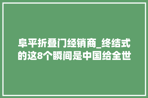 阜平折叠门经销商_终结式的这8个瞬间是中国给全世界的浪漫