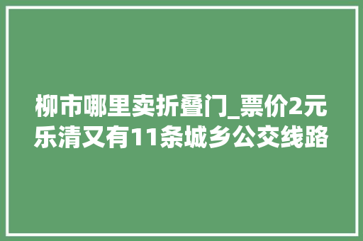 柳市哪里卖折叠门_票价2元乐清又有11条城乡公交线路开通
