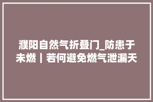 濮阳自然气折叠门_防患于未燃｜若何避免燃气泄漏天冷也别忘开窗通风