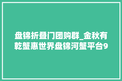 盘锦折叠门团购群_金秋有乾蟹惠世界盘锦河蟹平台916河蟹季文化节来啦 防火门