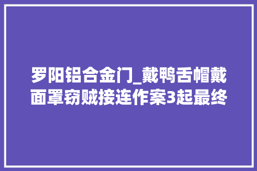 罗阳铝合金门_戴鸭舌帽戴面罩窃贼接连作案3起最终照样栽了