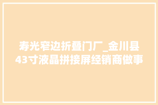 寿光窄边折叠门厂_金川县43寸液晶拼接屏经销商做事怎么样