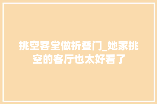 挑空客堂做折叠门_她家挑空的客厅也太好看了
