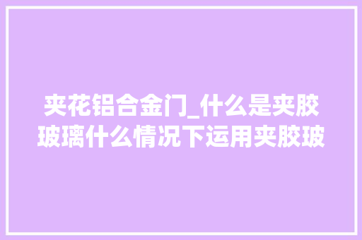夹花铝合金门_什么是夹胶玻璃什么情况下运用夹胶玻璃