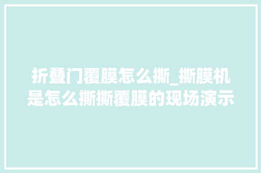 折叠门覆膜怎么撕_撕膜机是怎么撕撕覆膜的现场演示一遍给大年夜家看看看有没