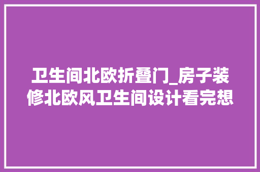 卫生间北欧折叠门_房子装修北欧风卫生间设计看完想拆了重装